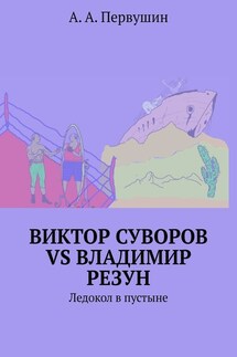 Виктор Суворов vs Владимир Резун. Ледокол в пустыне - А. Первушин
