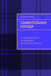 Удивительная Канада. Серия «Удивительное страноведение. Калейдоскоп вопросов» - Наталья Ильина