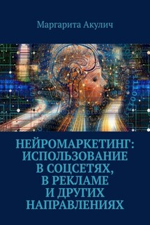 Нейромаркетинг: использование в соцсетях, в рекламе и других направлениях - Маргарита Акулич