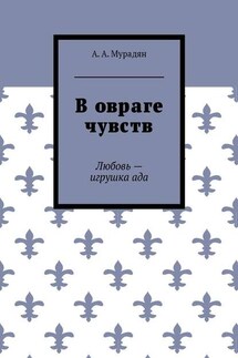 В овраге чувств. Любовь – игрушка ада - Арутюн Мурадян