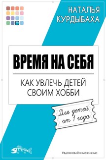 Время на себя. Как увлечь детей своим хобби - Наталья Курдыбаха