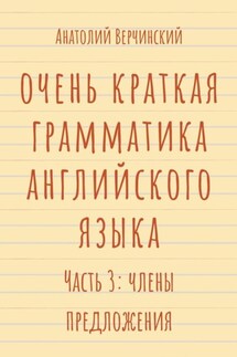 Очень краткая грамматика английского языка. Часть 3: члены предложения - Анатолий Верчинский