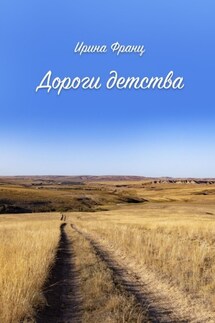 Дороги детства. Правдивые истории - Ирина Франц