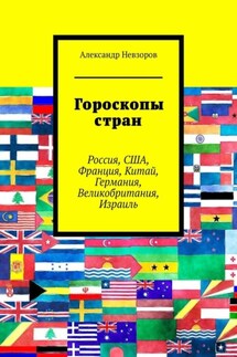 Гороскопы стран. Россия, США, Франция, Китай, Германия, Великобритания, Израиль - Александр Невзоров