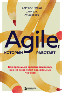 Agile, который работает. Как правильно трансформировать бизнес во времена радикальных перемен - Даррелл Ригби, Сара Элк