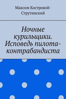 Ночные курильщики. Исповедь пилота-контрабандиста - Максим Костровой-Струтинский