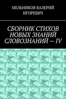 СБОРНИК СТИХОВ НОВЫХ ЗНАНИЙ СЛОВОЗНАНИЙ – IV - ВАЛЕРИЙ МЕЛЬНИКОВ