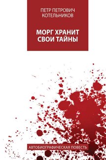Морг хранит свои тайны. Автобиографическая повесть - Петр Котельников