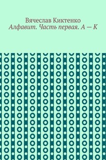 Алфавит. Часть первая. А – К - Вячеслав Киктенко