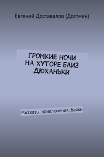 Громкие ночи на хуторе близ Дюханьки. Рассказы, приключения, байки - Евгений Доставалов (Достман)