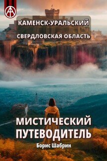 Каменск-Уральский. Свердловская область. Мистический путеводитель - Борис Шабрин
