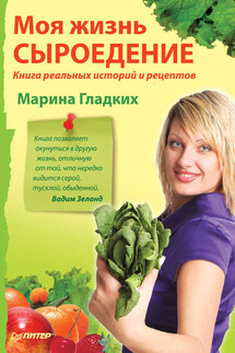 Моя жизнь – сыроедение. Книга реальных историй и рецептов - Марина Гладких