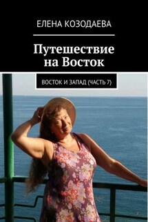 Путешествие на Восток. Восток и Запад. Часть 7 - Елена Козодаева