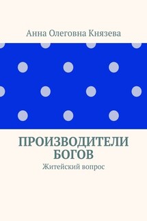 Производители Богов. Житейский вопрос - Анна Князева