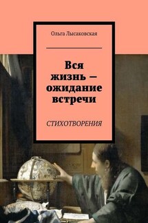 Вся жизнь – ожидание встречи. Стихотворения - Ольга Лысаковская