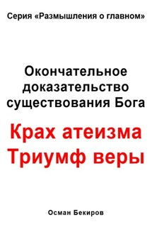 Окончательное доказательство существования Бога. Крах атеизма. Триумф веры - Осман Бекиров