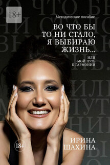 Во что бы то ни стало, я выбираю жизнь. Или мой путь к гармонии - Ирина Шахина