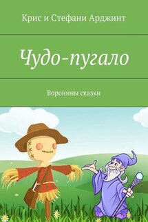 Чудо-пугало. Воронины сказки - Крис Арджинт, Стефани Арджинт