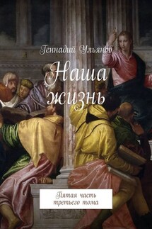Наша жизнь. Пятая часть третьего тома - Геннадий Ульянов