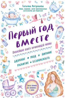 Первый год вместе: важнейшая книга начинающей мамы - Татьяна Аптулаева
