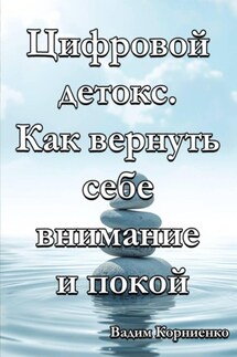 Цифровой детокс. Как вернуть себе внимание и покой - Вадим Корниенко