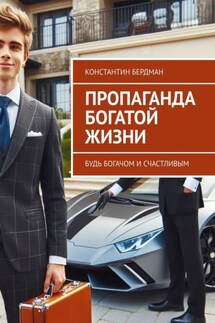 Пропаганда богатой жизни. Будь богачом и счастливым - Константин Бердман