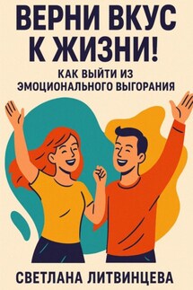 Верни вкус к жизни! Как выйти из эмоционального выгорания - Светлана Литвинцева