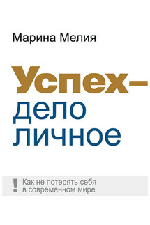 Успех – дело личное. Как не потерять себя в современном мире - Марина Мелия