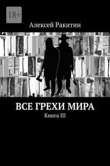 Все грехи мира. Книга III - Алексей Ракитин