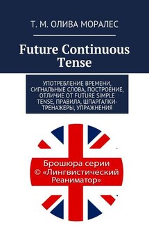 Future Continuous Tense. Употребление времени, сигнальные слова, построение, отличие от Future Simple Tense, правила, шпаргалки-тренажеры, упражнения - Татьяна Олива Моралес