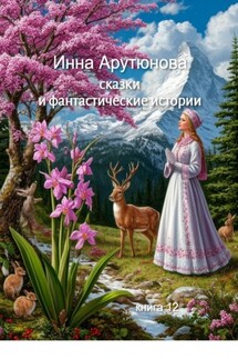 Сказки и фантастические истории. Книга 12 - Инна Арутюнова