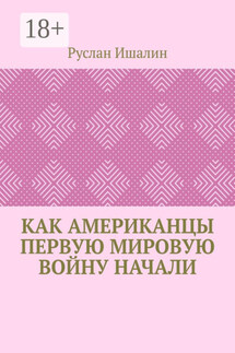 Как американцы Первую мировую войну начали - Руслан Ишалин