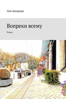 Вопреки всему. Роман - Лия Захарова