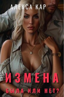 Измена. Была или нет? - Алекса Кар
