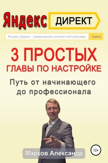 Яндекс.Директ. 3 простых главы по настройке. Путь от начинающего до профессионала - Александр Марков