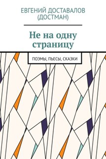 Не на одну страницу. Поэмы, пьесы, сказки - Евгений Доставалов (Достман)