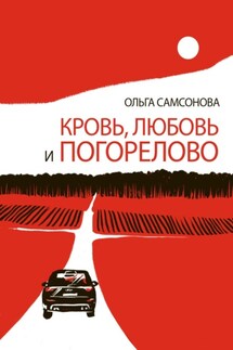 Кровь, любовь и Погорелово - Ольга Самсонова