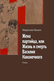 Жена партийца, или Жизнь и смерть Василия Наконечного. Поэма - Мирослав Палыч