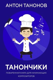 Танончики. Поваренная книга для начинающих композиторов - Антон Танонов