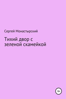 Тихий двор с зеленой скамейкой - Сергей Монастырский