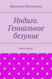 Индиго. Гениальное безумие. Книга первая - Виктория Мингалеева