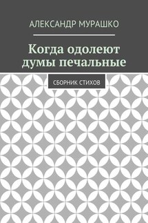 Когда одолеют думы печальные. Сборник стихов - Александр Мурашко