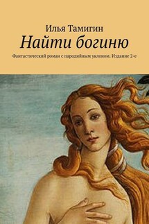 Найти богиню. Фантастический роман с пародийным уклоном. Издание 2-е - Илья Тамигин