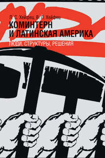 Коминтерн и Латинская Америка: люди, структуры, решения - Лазарь Соломонович Хейфец, Виктор Лазаревич Хейфец