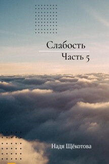 Слабость. Часть 5 - Надя Щёкотова