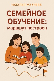 Семейное обучение: маршрут построен - Наталья Махнева