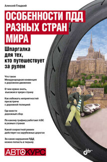 Особенности ПДД разных стран мира. Шпаргалка для тех, кто путешествует за рулем - Алексей Гладкий