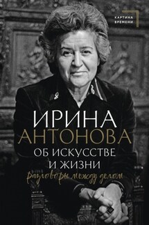 Об искусстве и жизни. Разговоры между делом - Ирина Александровна Антонова, Мария Л. Николаева