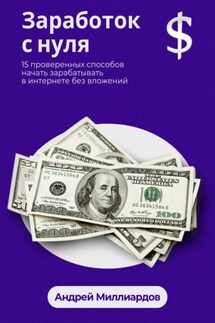 Заработок с нуля. 15 проверенных способов начать зарабатывать в интернете без вложений - Андрей Миллиардов