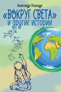 «Вокруг света» и другие истории - Александр Полещук